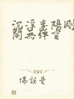 沉浮事阳刚笔趣阁无弹窗