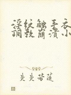 淫纹触手衣高潮调教崩溃小说