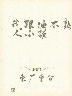 我跟他不熟笑佳人小说