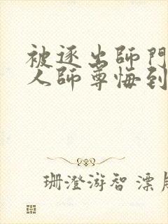 被逐出师门,美人师尊悔到肠断免费阅读全文封面