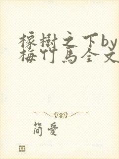 橡树之下by青梅竹马全文免费阅读