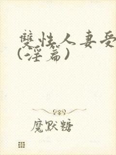 双性人妻受系列(淫篇)