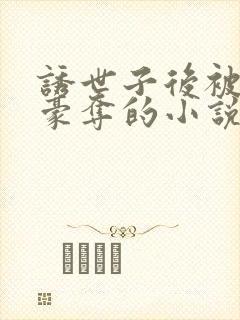 诱世子后被强取豪夺的小说