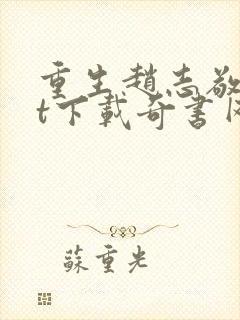 重生赵志敬txt下载奇书网