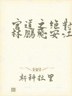 官道之绝对权力林鹏飞安江txt小说