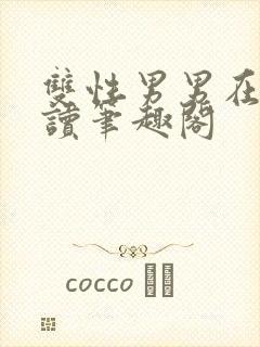 双性男男在线阅读笔趣阁