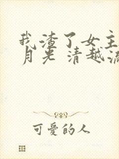 我渣了女主的白月光 清越流歌
