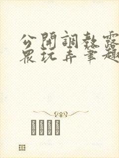 公开调教露出当众玩弄笔趣阁