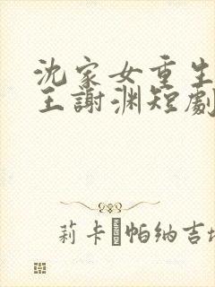 沈家女重生嫁靖王谢渊短剧