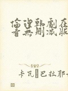 伦理韩剧在线观看无删减版