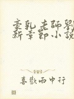 豪乳老师刘艳最新章节小说