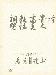 调教高贵冷艳的双性美人