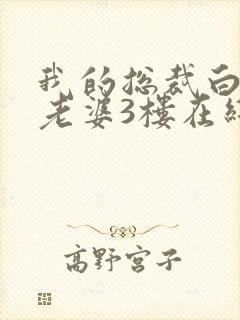 我的总裁白富美老婆3楼在线阅读全文免费