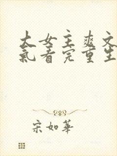 大女主爽文一口气看完重生