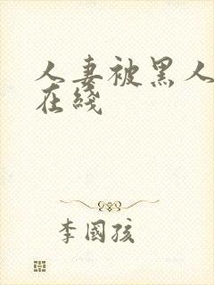 人妻被黑人中出在线