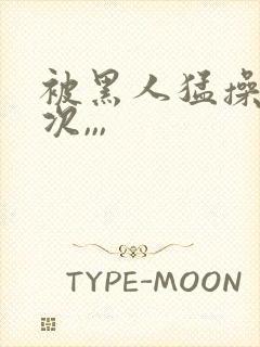 被黑人猛操10次,,,