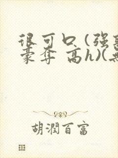 很可口 (强取豪夺 高h)(无罪国度