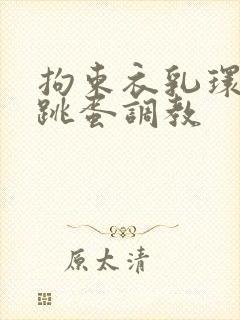 拘束衣乳环蒂环跳蛋调教