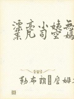 漂亮小姨无删减叶凡司空嫣然