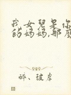 我女儿是你女儿的妈妈,那么我是谁