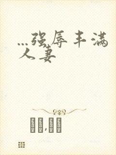 ...强辱丰满人妻