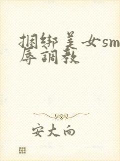 捆绑美女sm羞辱调教