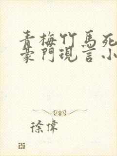 青梅竹马死对头豪门现言小说