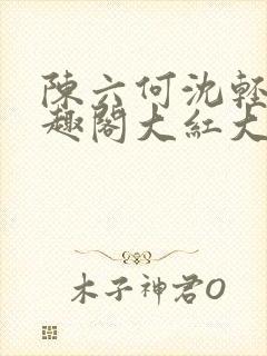 陈六何沈轻舞笔趣阁大红大紫