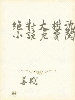 绝对大权沈青云小说免费阅读全文