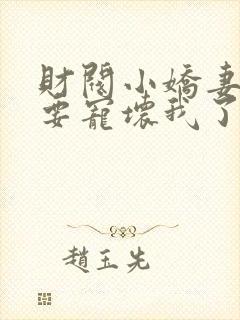 财阀小娇妻叔你要宠坏我了免费下载