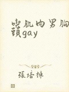 吃肌肉男胸肌奶头gay