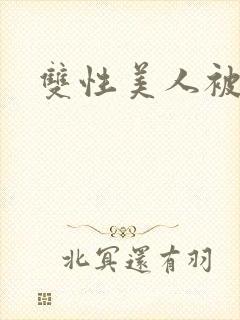 双性美人被玩弄