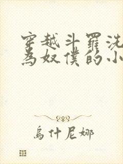 穿越斗罗洗脑成为奴仆的小说