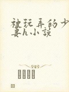 被玩弄的少妇人妻h小说