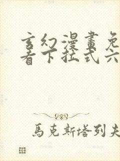 玄幻漫画免费观看下拉式六漫画