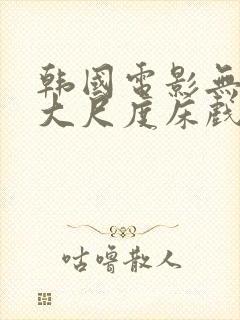 韩国电影无删减大尺度床戏合集封面