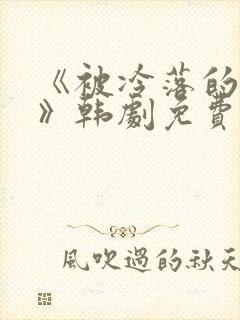 《被冷落的妻子》韩剧免费观看全集