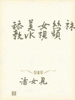 舔美女丝袜脚调教vk视频