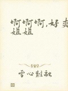 啊啊啊,好爽啊姐姐