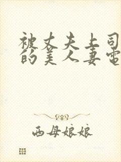 被丈夫上司侵犯的美人妻电影