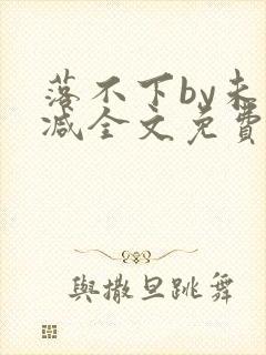 落不下by未删减全文免费阅读