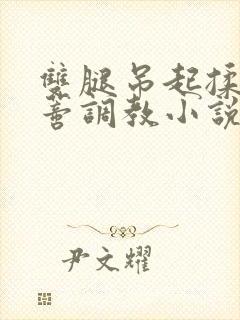 双腿吊起揉捏花蒂调教小说