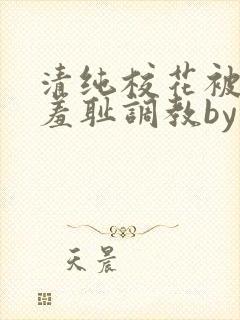 清纯校花被民工羞耻调教by