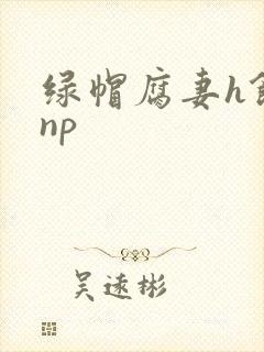 绿帽腐妻h饥渴np