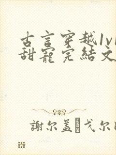 古言穿越1v1甜宠完结文