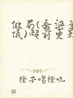 做局(乔梁叶心仪)超前更新