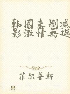 韩国未删减版电影激情无遮挡在线观看