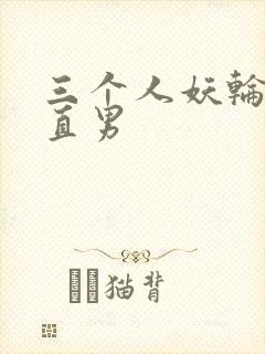 三个人妖轮流攻直男