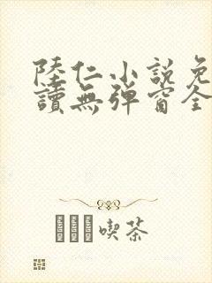 陆仁小说免费阅读无弹窗全文