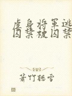 虐身将军逃跑被囚禁被囚禁的小说叫